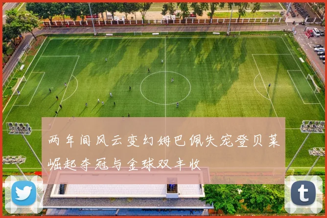 两年间风云变幻姆巴佩失宠登贝莱崛起夺冠与金球双丰收
