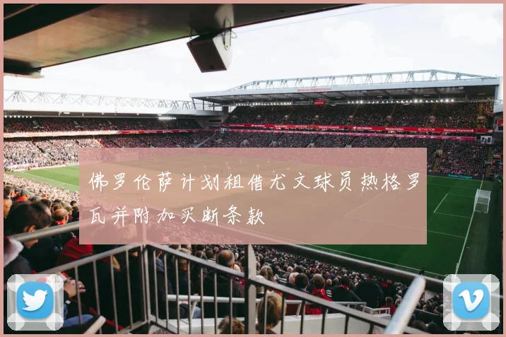 佛罗伦萨计划租借尤文球员热格罗瓦并附加买断条款