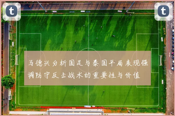 马德兴分析国足与泰国平局表现强调防守反击战术的重要性与价值
