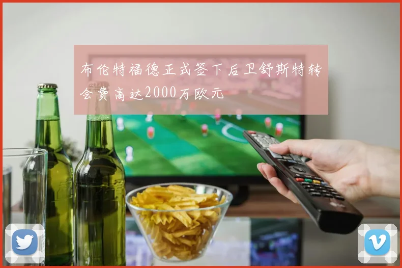 布伦特福德正式签下后卫舒斯特转会费高达2000万欧元