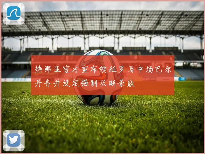 热那亚官方宣布续租罗马中场巴尔丹齐并设定强制买断条款