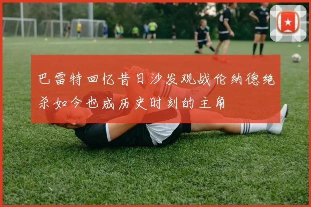 巴雷特回忆昔日沙发观战伦纳德绝杀如今也成历史时刻的主角