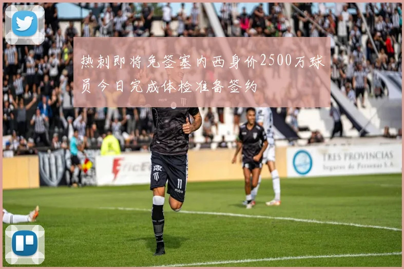 热刺即将免签塞内西身价2500万球员今日完成体检准备签约