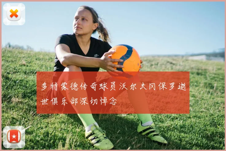 多特蒙德传奇球员沃尔夫冈保罗逝世俱乐部深切悼念