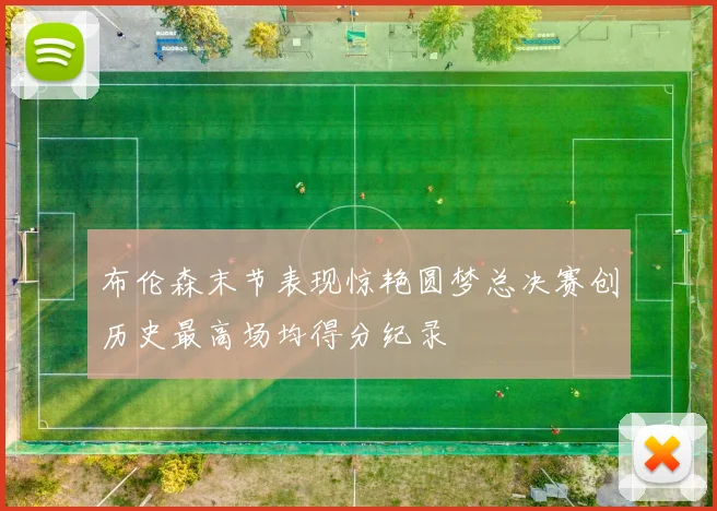 布伦森末节表现惊艳圆梦总决赛创历史最高场均得分纪录