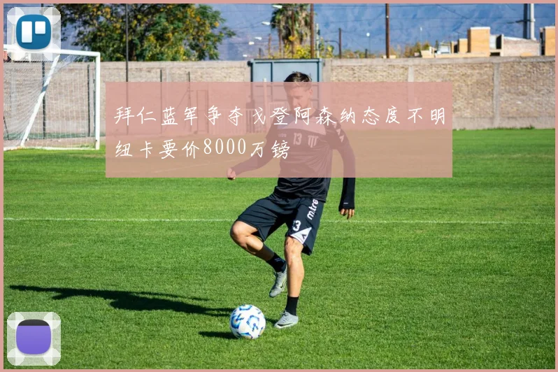 拜仁蓝军争夺戈登阿森纳态度不明纽卡要价8000万镑