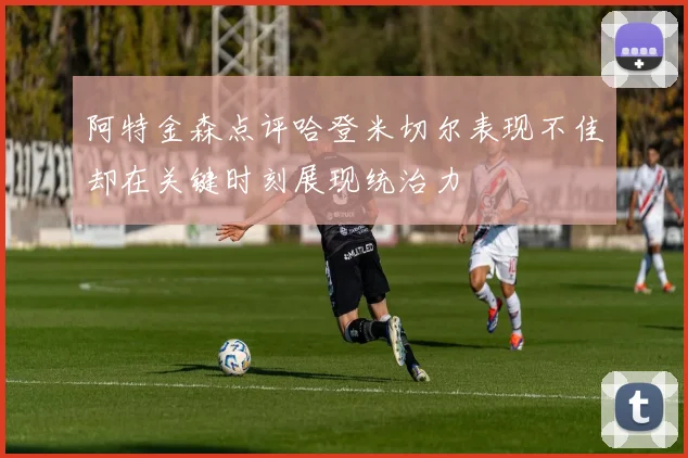 阿特金森点评哈登米切尔表现不佳却在关键时刻展现统治力